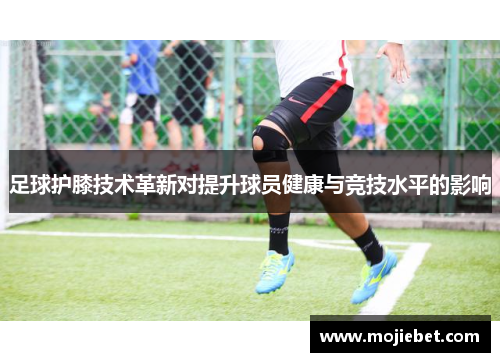 足球护膝技术革新对提升球员健康与竞技水平的影响
